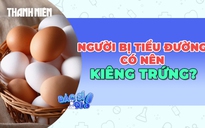 Người bị bệnh tiểu đường nên kiêng trứng hoàn toàn hay không?