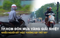 TP.HCM đón mưa vàng giải nhiệt, nhiều người bất ngờ 'không kịp trở tay'