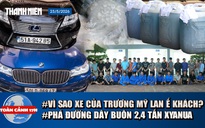Toàn cảnh 17h: Vì sao BMW, Lexus của Trương Mỹ Lan không ai mua? | 'Ông trùm' đường dây 2,4 tấn xyanua