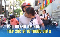 Thi ngữ văn THPT: Phụ huynh ôm hôn tiếp sức sĩ tử trước giờ G