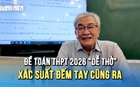 Đề toán thi tốt nghiệp THPT 2026: 'Dễ thở' hơn năm ngoái, xác suất đếm tay cũng ra