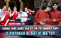 Chuyển động 12h: Hơn 1,2 triệu thí sinh bước vào kỳ thi tốt nghiệp THPT | 2 TikToker bị bắt vì ma túy