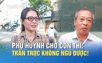 Phụ huynh chờ con thi tốt nghiệp THPT: Trằn trọc không ngủ được!