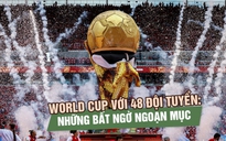 World Cup 48 đội: Canh bạc của FIFA đang mang trái ngọt