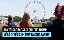 Ông Trump thua Tòa Tối cao trong 'trận chiến' quyền công dân theo nơi sinh