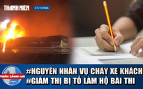Toàn cảnh 17h: Lời khai tài xế vụ cháy xe khách, 7 người tử vong | Giám thị bị tố làm bài hộ con gái hiệu phó