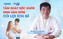 Bác sĩ ơi: Tầm soát sức khỏe sinh sản sớm có lợi ích gì?