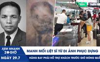 Xem nhanh 20h ngày 29.7: Manh mối liệt sĩ từ di ảnh phục dựng | Hãng bay phải hỗ trợ khách trước giờ đóng quầy