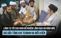 Lãnh tụ tối cao Iran bổ nhiệm lãnh đạo an ninh mới, giá dầu tăng
