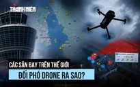 Các sân bay trên thế giới đối phó với drone ra sao?