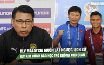 HLV Malaysia muốn lật ngược lịch sử, HLV Kim Sang-sik cảnh báo học trò không chủ quan