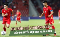 AFF trầm trồ 2 khoảnh khắc giúp đội tuyển Việt Nam hạ Thái Lan: Quang Hải, Đình Bắc điệu nghệ