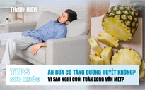 Bản tin sức khỏe 24.8: Ăn dứa có tăng đường huyết không? | Vì sao nghỉ cuối tuần xong vẫn mệt?