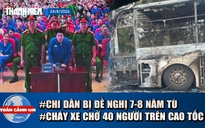 Toàn cảnh 17h: Chi Dân bị đề nghị 7-8 năm tù | Cháy xe chở 40 người trên cao tốc