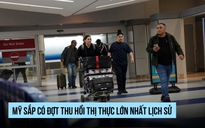 Mỹ chuẩn bị đợt thu hồi thị thực lớn nhất lịch sử
