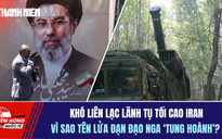 Tiêu điểm quốc tế 7.8: Khó liên lạc lãnh tụ tối cao Iran | Vì sao tên lửa đạn đạo Nga 'tung hoành'?