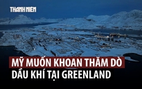 Greenland 'cảnh báo mạnh mẽ' công ty Mỹ muốn khoan thăm dò dầu