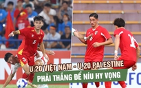 Nhận định U.20 Việt Nam vs U.20 Palestine: Phải thắng để níu hy vọng