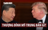 Hội đàm thượng đỉnh Mỹ - Trung thảo luận những gì?