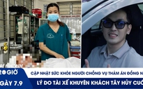 Xem nhanh 20h ngày 7.9: Sức khỏe người chồng vụ thảm án Đồng Nai | Lý do tài xế khuyên khách Tây hủy cuốc