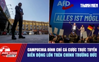 Tiêu điểm quốc tế ngày 8.9: Campuchia đình chỉ cá cược trực tuyến | Biến động lớn trên chính trường Đức