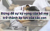 Sau thi lớp 10: đừng để kỳ vọng của ba mẹ trở thành áp lực của con!