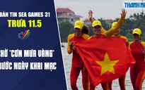 Bản tin SEA Games trưa 11.5: Chờ “cơn mưa vàng” trước ngày khai mạc