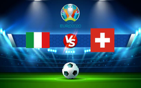 Trực tiếp bóng đá Ý vs Thụy Sĩ, Euro, 02:00 17/06/2021