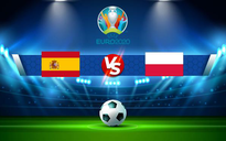 Trực tiếp bóng đá Tây Ban Nha vs Ba Lan, Euro, 02:00 20/06/2021