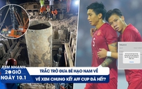 Xem nhanh 20h ngày 10.1: Trắc trở hành trình đưa bé Hạo Nam về nhà | Vé chung kết AFF Cup đã hết?