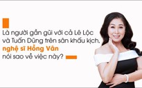 Nghệ sĩ Hồng Vân nói gì về chuyện tình cảm giữa Tuấn Dũng và Lê Lộc?