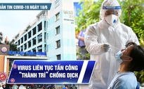 Bản tin tình hình Covid-19 hôm nay 18.6: Lại nối dài 'kỷ lục' dịch bệnh ở TP.HCM