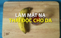 Mẹo vặt: Làm mặt nạ thải độc cho da