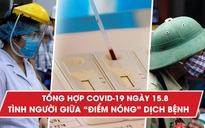 Tổng hợp tin Covid-19 ngày 15.8: Tình người ở “điểm nóng” dịch Covid-19