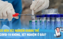 Có nên xét nghiệm kháng thể Covid-19 không, xét nghiệm ở đâu? | BÁC SĨ ƠI số 16