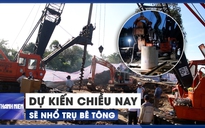 Dự kiến chiều nay sẽ nhổ trụ bê tông để đưa bé Hạo Nam ra ngoài