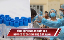 Tổng hợp Covid-19 ngày 22.8: Nỗi lo từ những bệnh nhân là tiểu thương ở chợ