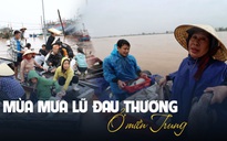 Mùa mưa lũ dị thường ở miền Trung: Nỗi thống khổ chưa hồi kết