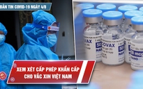 Bản tin Covid-19 ngày 4.8: Xem xét tiến tới cấp phép khẩn cấp vắc xin Nanocovax