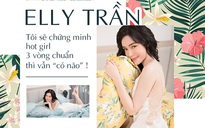 Elly Trần: Tôi sẽ chứng minh hot girl 3 vòng chuẩn thì vẫn “có não“!