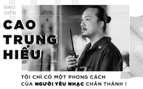 Đạo diễn Cao Trung Hiếu: Tôi chỉ có một phong cách của người yêu nhạc chân thành!