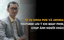 Từ vụ Khoa Pug và Aroma: YouTuber lưu ý khi đăng tải hình ảnh người khác lên mạng