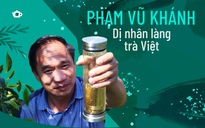 Phạm Vũ Khánh - Dị nhân làng trà Việt