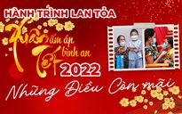 Hành trình lan tỏa ‘Xuân ấm áp - Tết bình an’ 2022: Những điều còn mãi