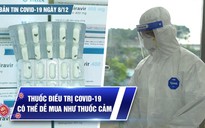 Bản tin Covid-19 ngày 8.12: Thuốc kháng virus rồi sẽ được bán như thuốc cảm?