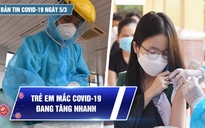 Bản tin Covid-19 ngày 5.3: Cả nước 173.258 ca | Trẻ em mắc Covid-19 tăng nhanh