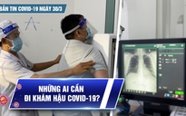 Bản tin Covid-19 ngày 30.3: Cả nước hơn 9,4 triệu ca | Những ai cần đi khám hậu Covid-19?