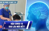 Bản tin Covid-19 ngày 13.4: Cả nước thêm 24.623 ca | Hậu Covid-19 bao lâu mới hết?