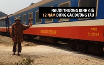 Người thương binh già 12 năm tình nguyện gác đường tàu