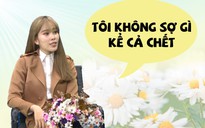 Nam Em: 'Tôi không sợ điều gì trên cuộc đời này, kể cả sợ chết!'